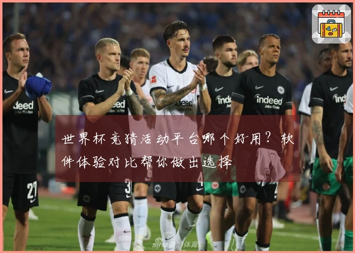 世界杯竞猜活动平台哪个好用？软件体验对比帮你做出选择