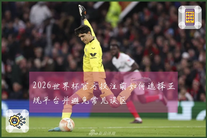 2026世界杯官方投注前如何选择正规平台并避免常见误区