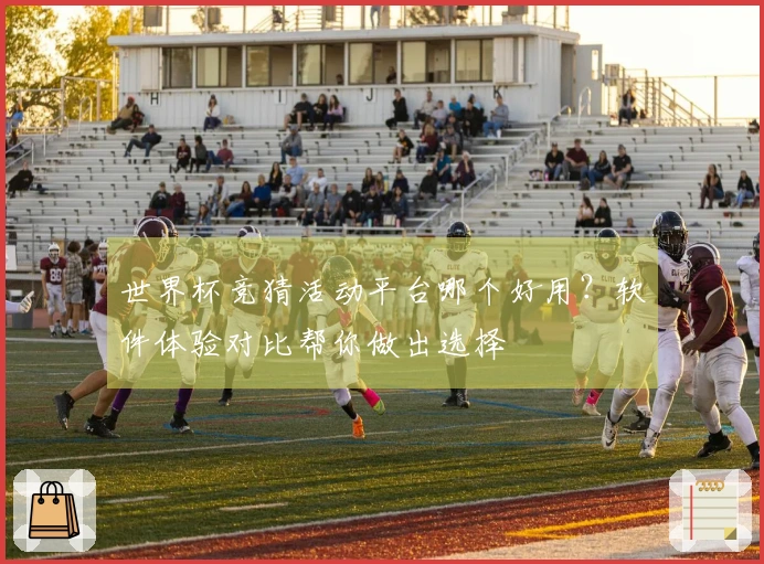 世界杯竞猜活动平台哪个好用?软件体验对比帮你做出选择